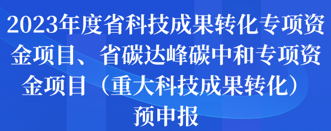 2023年度省科技成果轉(zhuǎn)化專項(xiàng)資金項(xiàng)目、省碳達(dá)峰碳中和專項(xiàng)資金項(xiàng)目（重大科技成果轉(zhuǎn)化）預(yù)申報(bào)