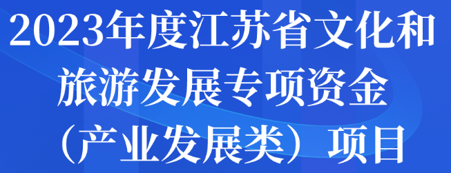 2023年度江蘇省文化和旅游發(fā)展專項(xiàng)資金（產(chǎn)業(yè)發(fā)展類）項(xiàng)目申報(bào)開始