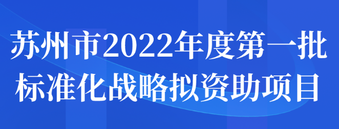 蘇州市2022年度第一批標(biāo)準(zhǔn)化戰(zhàn)略擬資助項(xiàng)目名單公示