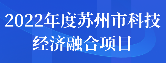 2022年度蘇州市科技經(jīng)濟(jì)融合項(xiàng)目申報(bào)通知