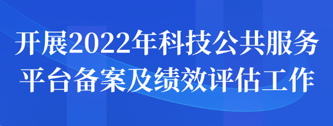 開展2022年科技公共服務平臺備案及績效評估申報工作