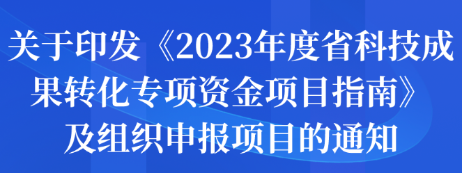 關于印發(fā)《2023年度省科技成果轉化專項資金項目指南》及組織申報項目的通知