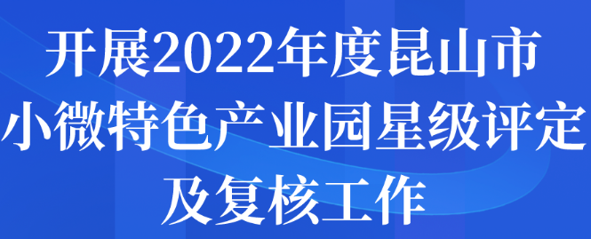 開展2022年度昆山市小微特色產(chǎn)業(yè)園星級評定及復核工作