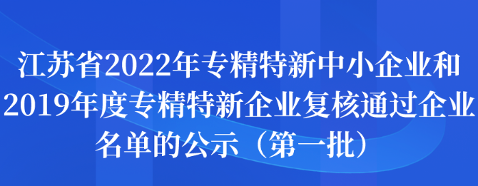 江蘇省2022年專精特新中小企業(yè)和2019年度專精特新企業(yè)復(fù)核通過企業(yè)名單的公示（第一批）