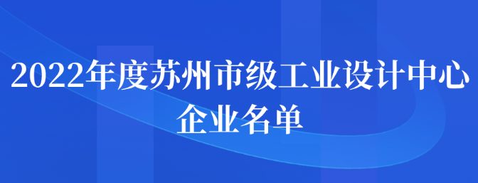 2022年度蘇州市級工業(yè)設(shè)計中心企業(yè)名單公示