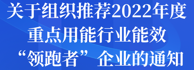 關(guān)于組織推薦2022年度重點(diǎn)用能行業(yè)能效“領(lǐng)跑者”企業(yè)的通知