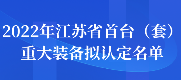 2022年江蘇省首臺（套）重大裝備擬認(rèn)定名單公示