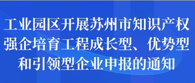 工業(yè)園區(qū)開(kāi)展蘇州市知識(shí)產(chǎn)權(quán)強(qiáng)企培育工程成長(zhǎng)型、優(yōu)勢(shì)型和引領(lǐng)型企業(yè)申報(bào)的通知