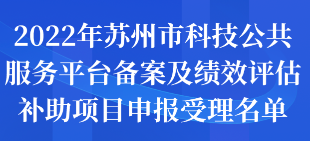 2022年蘇州市科技公共服務(wù)平臺備案及績效評估補(bǔ)助項(xiàng)目申報(bào)受理名單