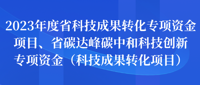 2023年度省科技成果轉(zhuǎn)化專項(xiàng)資金項(xiàng)目、省碳達(dá)峰碳中和科技創(chuàng)新專項(xiàng)資金申報(bào)（科技成果轉(zhuǎn)化）