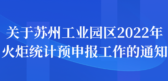 關(guān)于蘇州工業(yè)園區(qū)2022年火炬統(tǒng)計(jì)預(yù)申報(bào)工作的通知