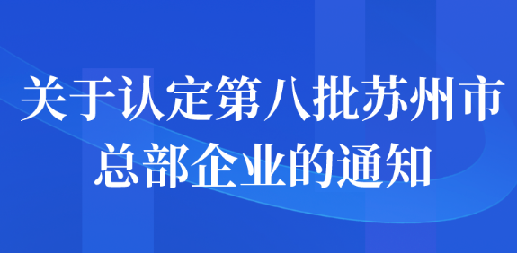 關(guān)于認(rèn)定第八批蘇州市總部企業(yè)的公示通知