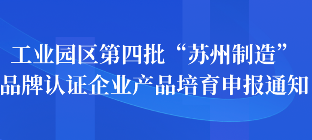 工業(yè)園區(qū)第四批“蘇州制造”品牌認(rèn)證企業(yè)產(chǎn)品培育申報(bào)通知