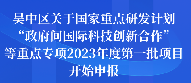 吳中區(qū)關(guān)于國家重點(diǎn)研發(fā)計(jì)劃“政府間國際科技創(chuàng)新合作”等重點(diǎn)專項(xiàng)2023年度第一批項(xiàng)目開始申報(bào)