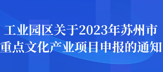 工業(yè)園區(qū)關(guān)于2023年蘇州市重點(diǎn)文化產(chǎn)業(yè)項(xiàng)目申報(bào)的通知