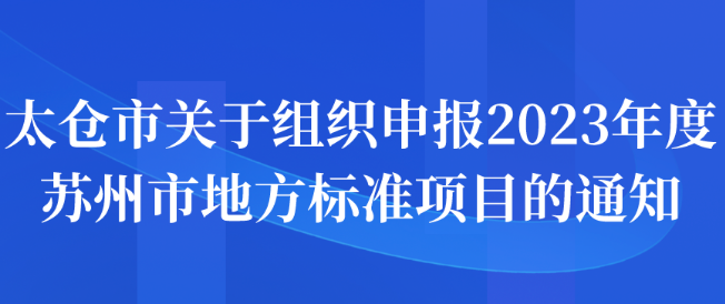 太倉市關(guān)于組織申報(bào)2023年度蘇州市地方標(biāo)準(zhǔn)項(xiàng)目的通知