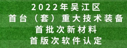 2022年吳江區(qū)首臺（套）重大技術(shù)裝備、首批次新材料、首版次軟件認(rèn)定