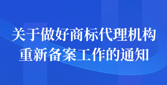 關(guān)于做好商標(biāo)代理機(jī)構(gòu)重新備案工作的通知