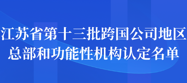 江蘇省第十三批跨國(guó)公司地區(qū)總部和功能性機(jī)構(gòu)認(rèn)定名單