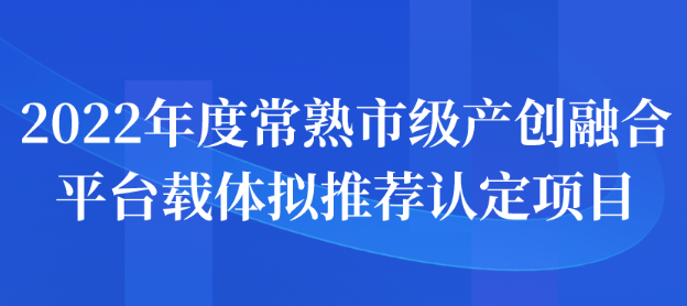 2022年度常熟市級(jí)產(chǎn)創(chuàng)融合平臺(tái)載體擬推薦認(rèn)定項(xiàng)目名單公示