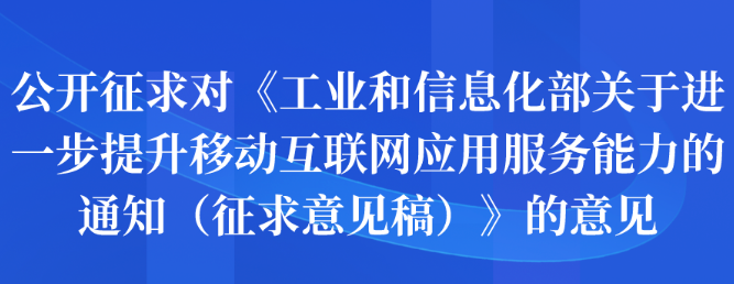 公開征求對《工業(yè)和信息化部關(guān)于進(jìn)一步提升移動互聯(lián)網(wǎng)應(yīng)用服務(wù)能力的通知（征求意見稿）》的意見