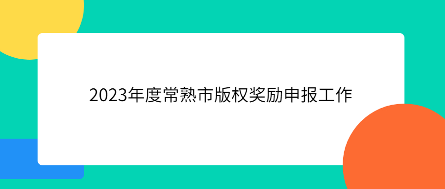 組織開展2023年度常熟市版權(quán)獎(jiǎng)勵(lì)申報(bào)工作的通知圖