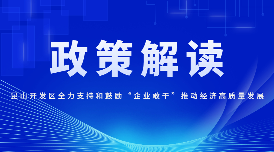 昆山開發(fā)區(qū)全力支持和鼓勵(lì)“企業(yè)敢干”推動(dòng)經(jīng)濟(jì)高質(zhì)量發(fā)展若干政策