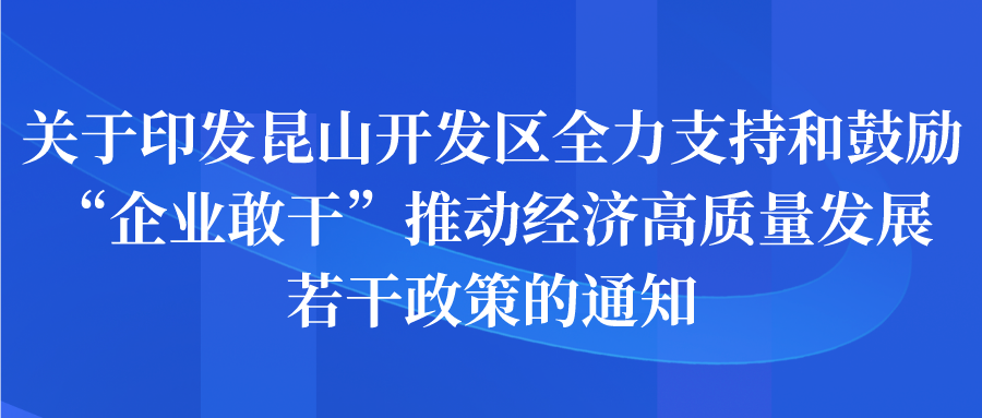 政策 | 昆山開(kāi)發(fā)區(qū)全力支持和鼓勵(lì)“企業(yè)敢干”推動(dòng)經(jīng)濟(jì)高質(zhì)量發(fā)展若干政策