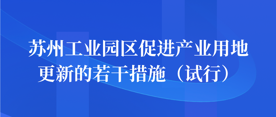 政策 | 蘇州工業(yè)園區(qū)促進(jìn)產(chǎn)業(yè)用地更新的若干措施（試行）