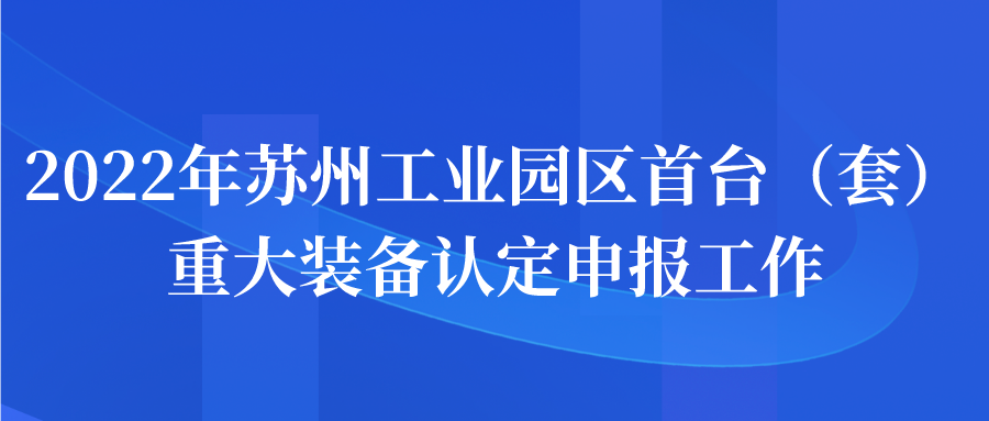 申報 | 2022年蘇州工業(yè)園區(qū)首臺（套）重大裝備認(rèn)定申報工作