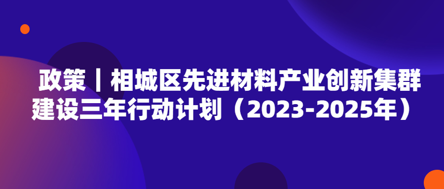 政策｜相城區(qū)先進(jìn)材料產(chǎn)業(yè)創(chuàng)新集群建設(shè)三年行動(dòng)計(jì)劃（2023-2025年）