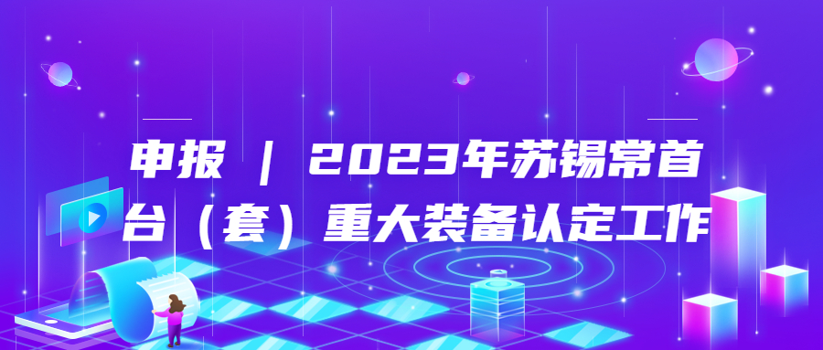 申報 | 2023年蘇錫常首臺（套）重大裝備認(rèn)定工作