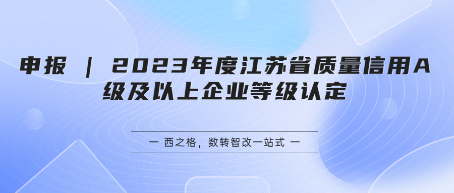 申報 | 2023年度江蘇省質(zhì)量信用A級及以上企業(yè)等級認(rèn)定