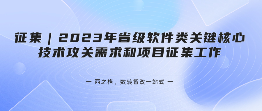 征集｜2023年省級(jí)軟件類關(guān)鍵核心技術(shù)攻關(guān)需求和項(xiàng)目征集工作