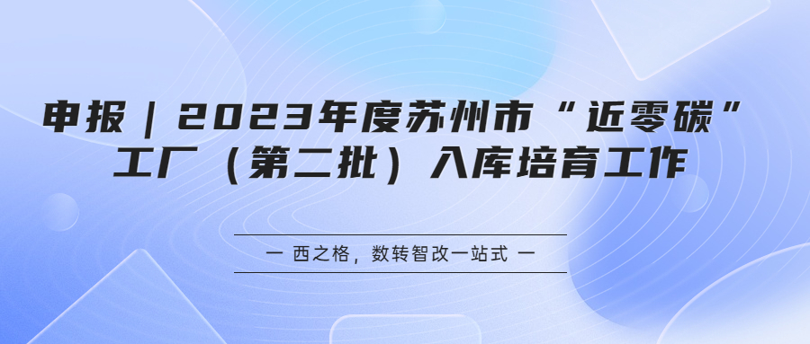 申報｜2023年度蘇州市“近零碳”工廠（第二批）入庫培育工作