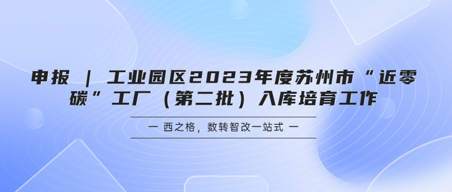 申報 | 工業(yè)園區(qū)2023年度蘇州市“近零碳”工廠（第二批）入庫培育工作