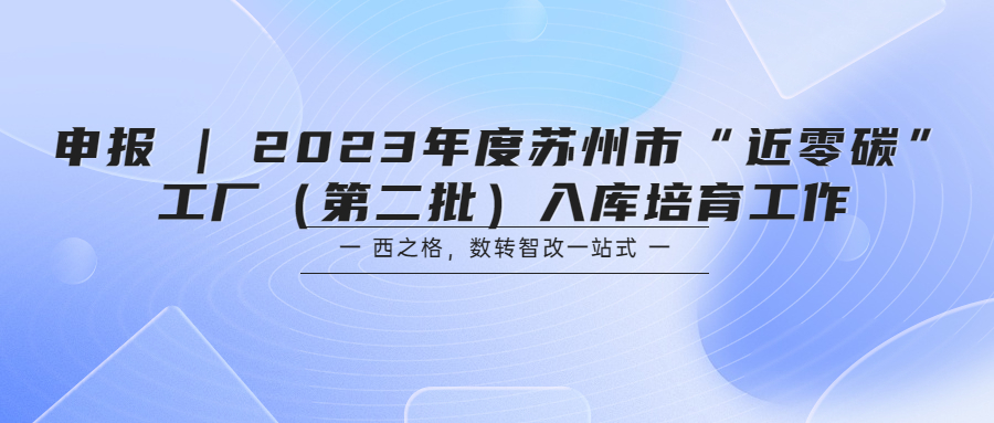 申報 | 2023年度蘇州市“近零碳”工廠（第二批）入庫培育工作