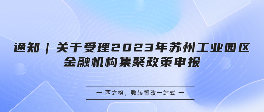 通知｜關(guān)于受理2023年蘇州工業(yè)園區(qū)金融機(jī)構(gòu)集聚政策申報(bào)