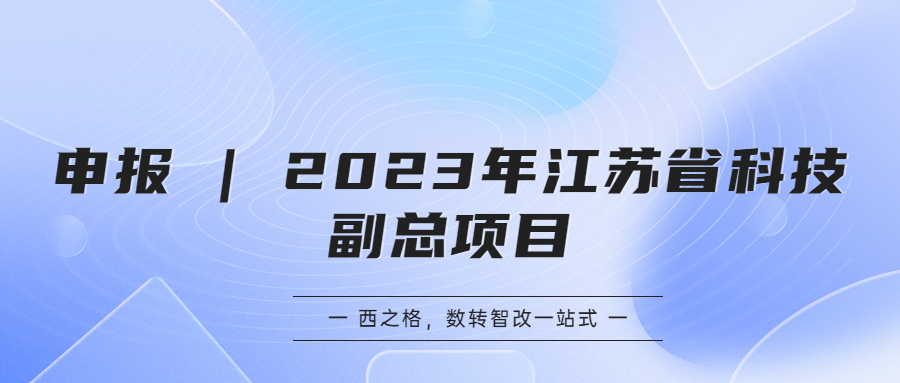 申報(bào) | 2023年江蘇省科技副總項(xiàng)目