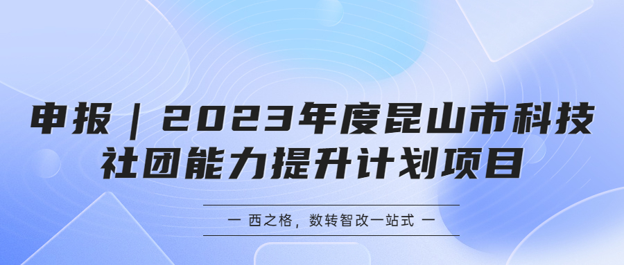 申報(bào)｜2023年度昆山市科技社團(tuán)能力提升計(jì)劃項(xiàng)目