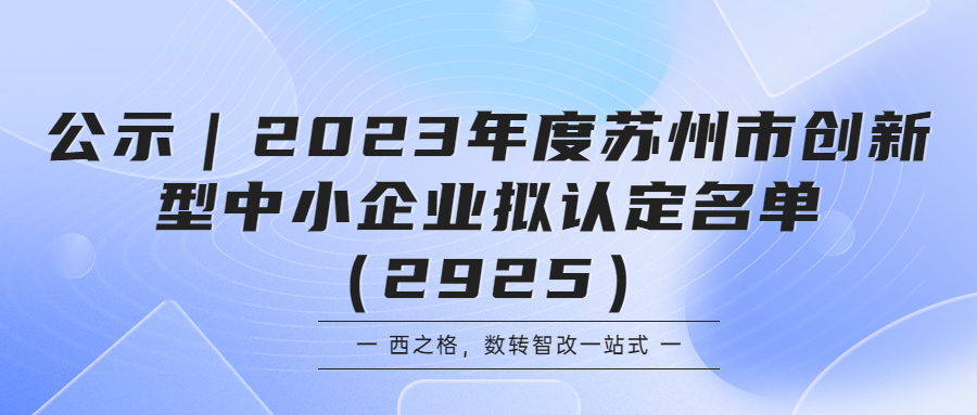 公示｜2023年度蘇州市創(chuàng)新型中小企業(yè)擬認(rèn)定名單（2925）