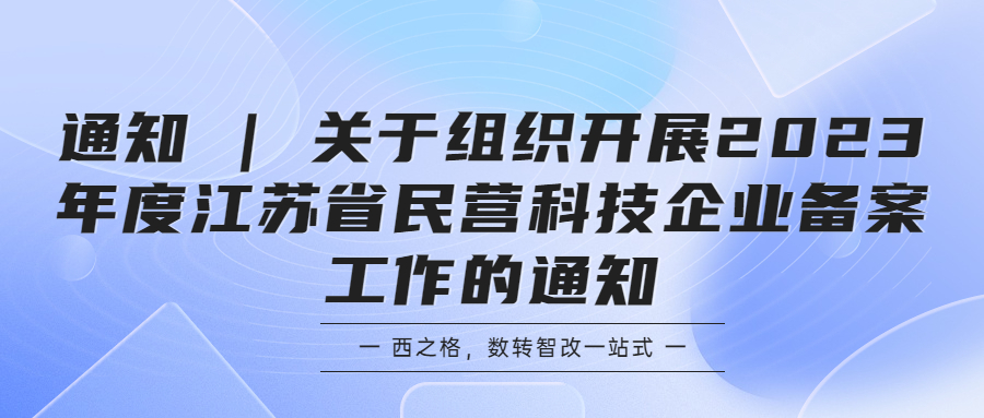 通知 | 關(guān)于組織開(kāi)展2023年度江蘇省民營(yíng)科技企業(yè)備案工作的通知