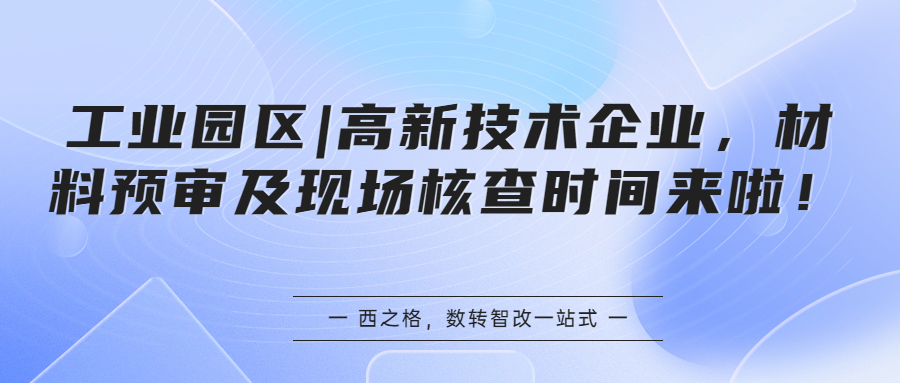 工業(yè)園區(qū)|高新技術(shù)企業(yè)，材料預(yù)審及現(xiàn)場(chǎng)核查時(shí)間來(lái)啦~