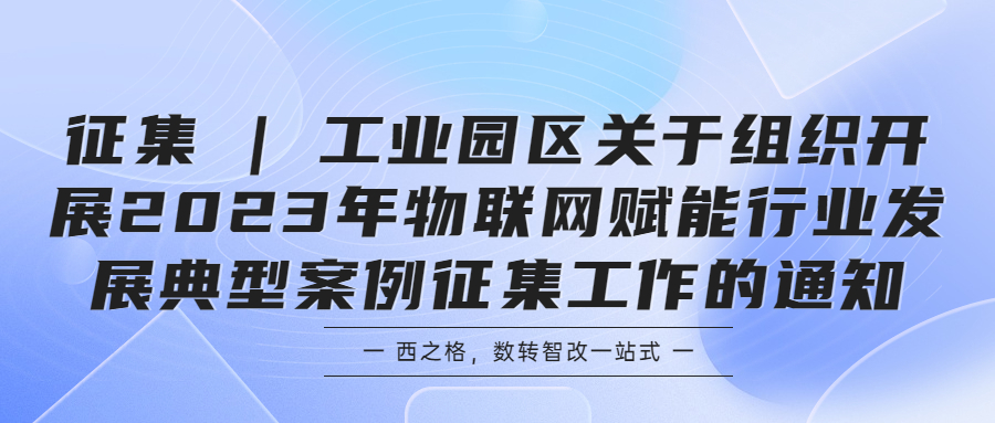 征集 | 工業(yè)園區(qū)關(guān)于組織開(kāi)展2023年物聯(lián)網(wǎng)賦能行業(yè)發(fā)展典型案例征集工作的通知