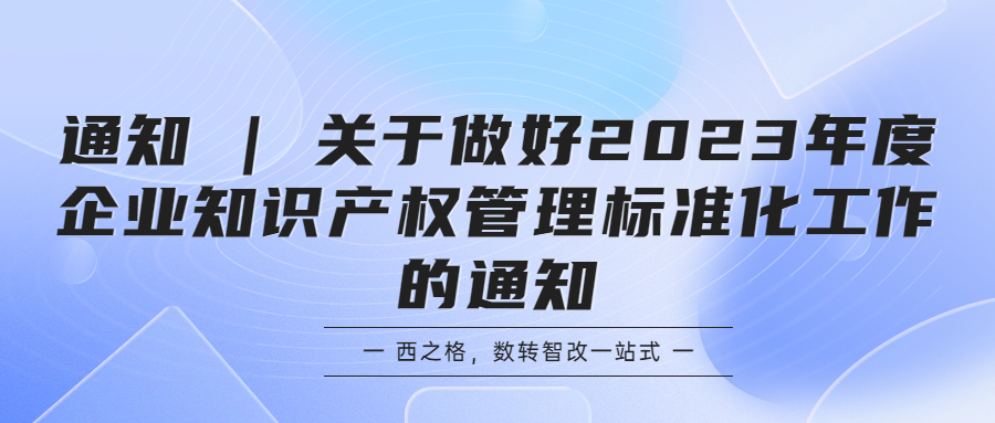 通知 | 關(guān)于做好2023年度企業(yè)知識(shí)產(chǎn)權(quán)管理標(biāo)準(zhǔn)化工作的通知