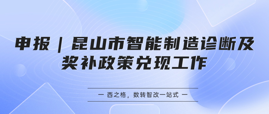 申報(bào)｜昆山市智能制造診斷及獎(jiǎng)補(bǔ)政策兌現(xiàn)工作