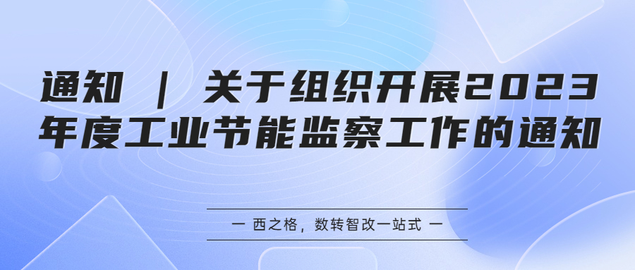 通知 | 關(guān)于組織開(kāi)展2023年度工業(yè)節(jié)能監(jiān)察工作的通知