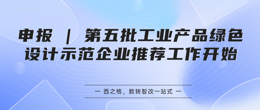 申報(bào) | 第五批工業(yè)產(chǎn)品綠色設(shè)計(jì)示范企業(yè)推薦工作開始