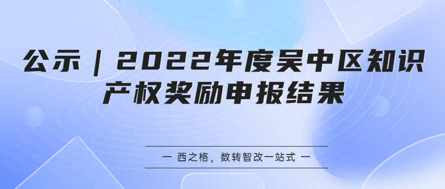 公示｜2022年度吳中區(qū)知識(shí)產(chǎn)權(quán)獎(jiǎng)勵(lì)申報(bào)結(jié)果