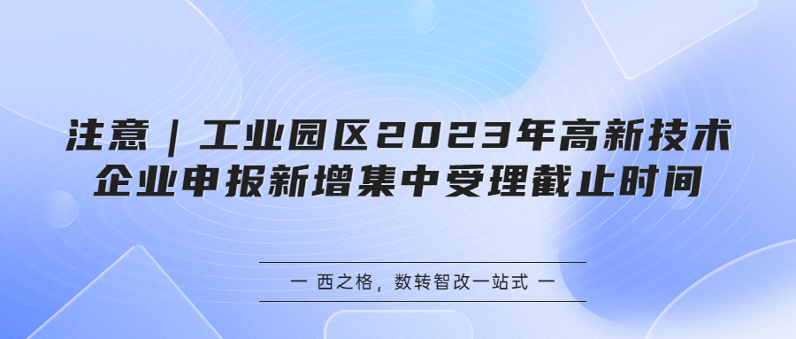 注意｜工業(yè)園區(qū)2023年高新技術(shù)企業(yè)申報新增集中受理截止時間